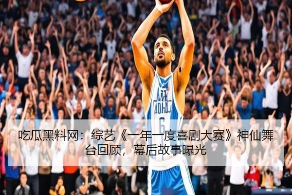 吃瓜黑料网：综艺《一年一度喜剧大赛》神仙舞台回顾，幕后故事曝光